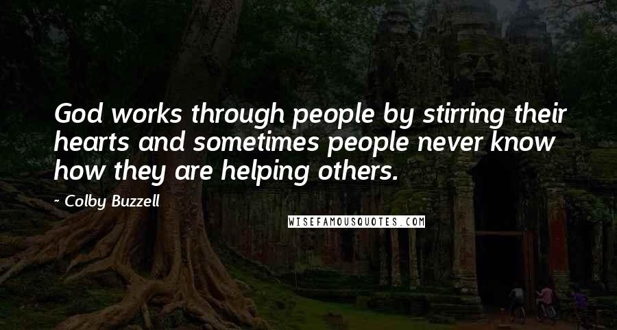 Colby Buzzell Quotes: God works through people by stirring their hearts and sometimes people never know how they are helping others.