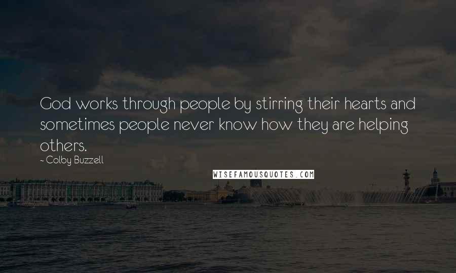 Colby Buzzell Quotes: God works through people by stirring their hearts and sometimes people never know how they are helping others.