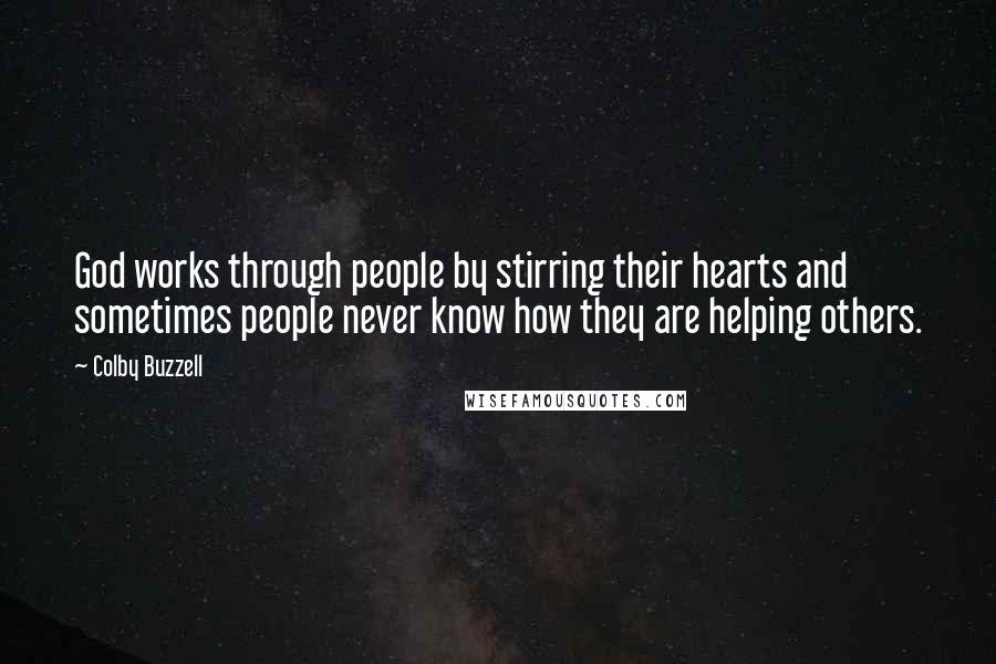 Colby Buzzell Quotes: God works through people by stirring their hearts and sometimes people never know how they are helping others.