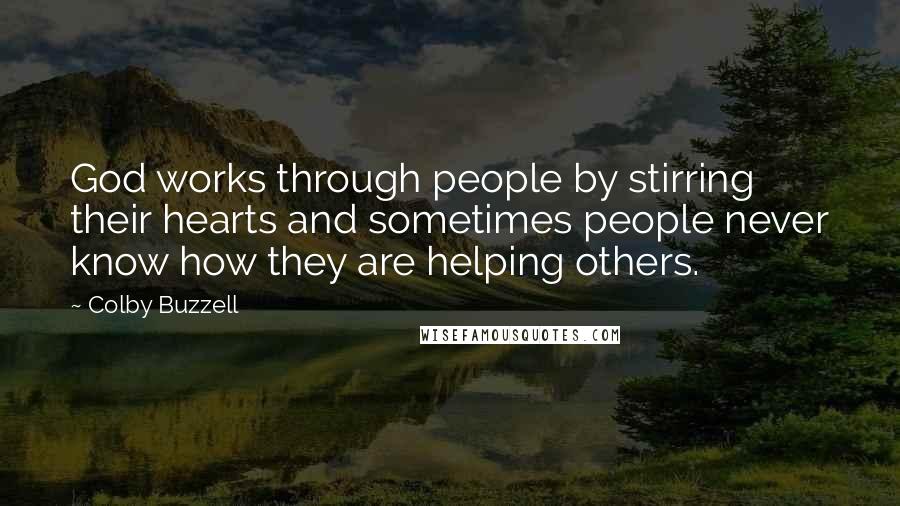 Colby Buzzell Quotes: God works through people by stirring their hearts and sometimes people never know how they are helping others.