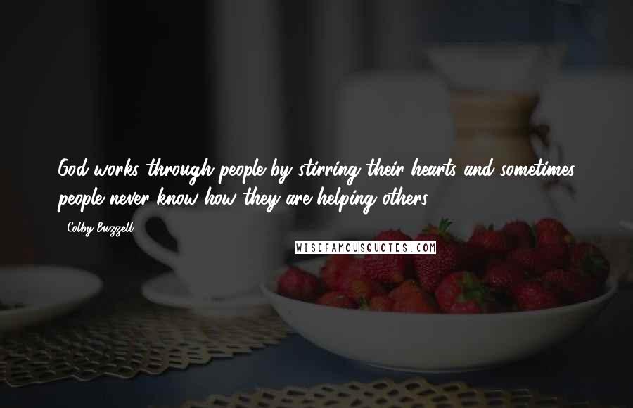 Colby Buzzell Quotes: God works through people by stirring their hearts and sometimes people never know how they are helping others.