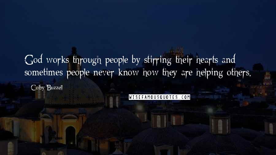 Colby Buzzell Quotes: God works through people by stirring their hearts and sometimes people never know how they are helping others.