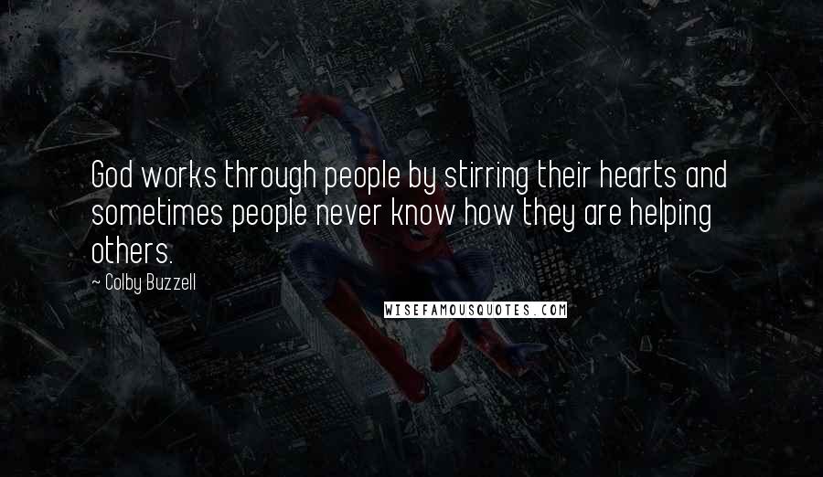 Colby Buzzell Quotes: God works through people by stirring their hearts and sometimes people never know how they are helping others.