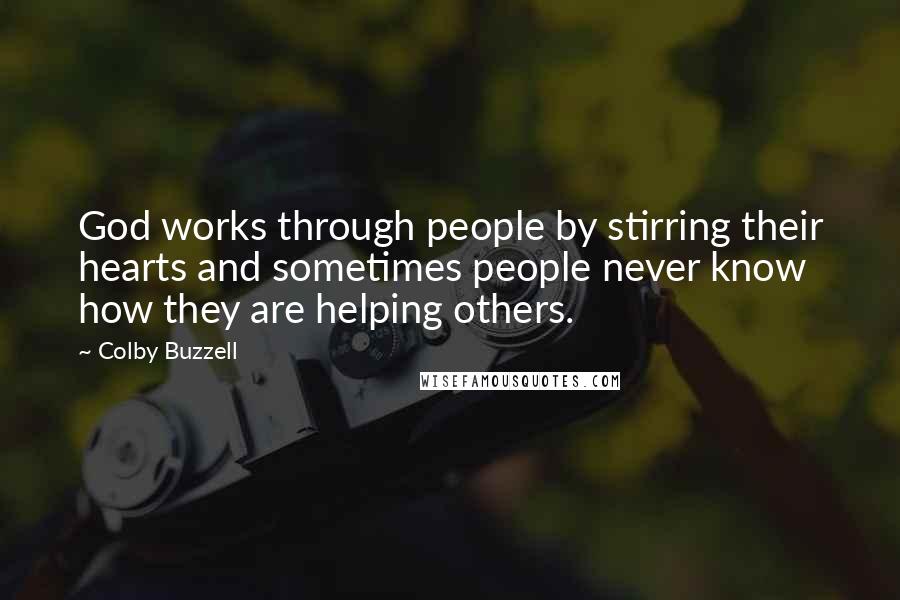 Colby Buzzell Quotes: God works through people by stirring their hearts and sometimes people never know how they are helping others.
