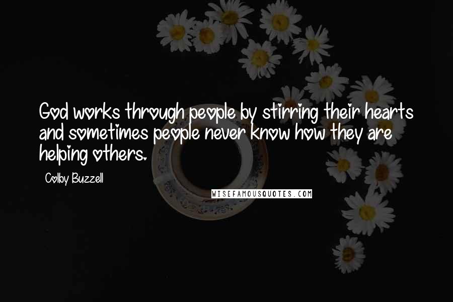 Colby Buzzell Quotes: God works through people by stirring their hearts and sometimes people never know how they are helping others.