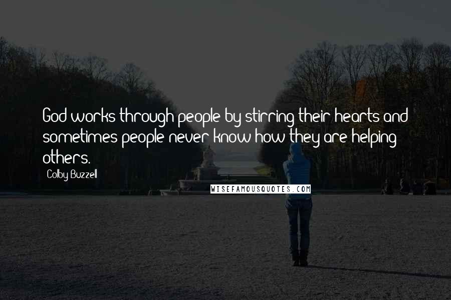 Colby Buzzell Quotes: God works through people by stirring their hearts and sometimes people never know how they are helping others.