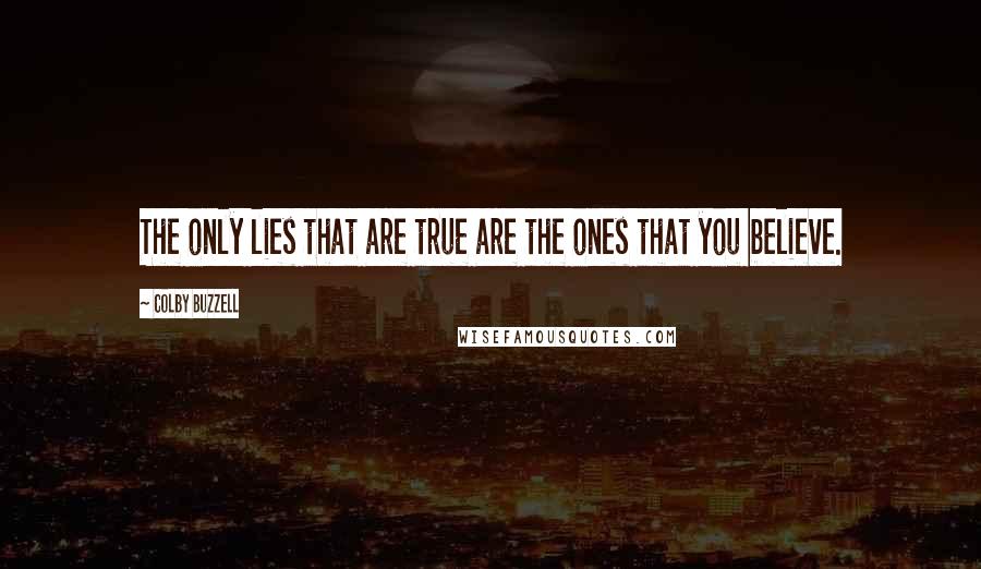 Colby Buzzell Quotes: The only lies that are true are the ones that you believe.