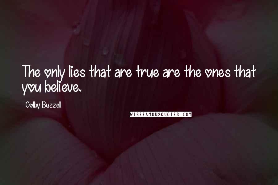 Colby Buzzell Quotes: The only lies that are true are the ones that you believe.