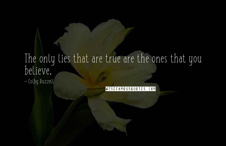 Colby Buzzell Quotes: The only lies that are true are the ones that you believe.