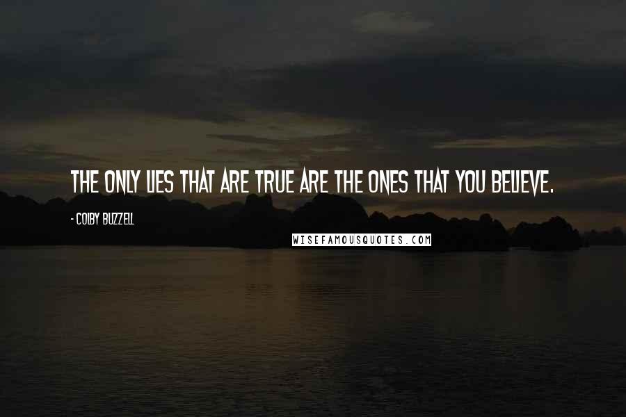 Colby Buzzell Quotes: The only lies that are true are the ones that you believe.