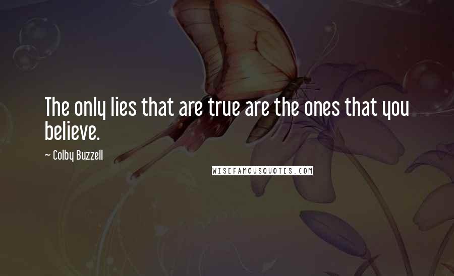 Colby Buzzell Quotes: The only lies that are true are the ones that you believe.