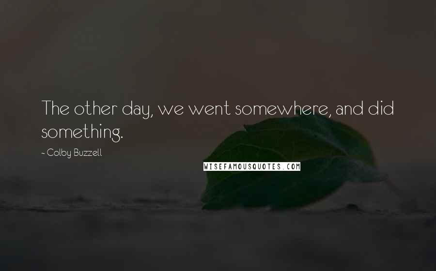 Colby Buzzell Quotes: The other day, we went somewhere, and did something.