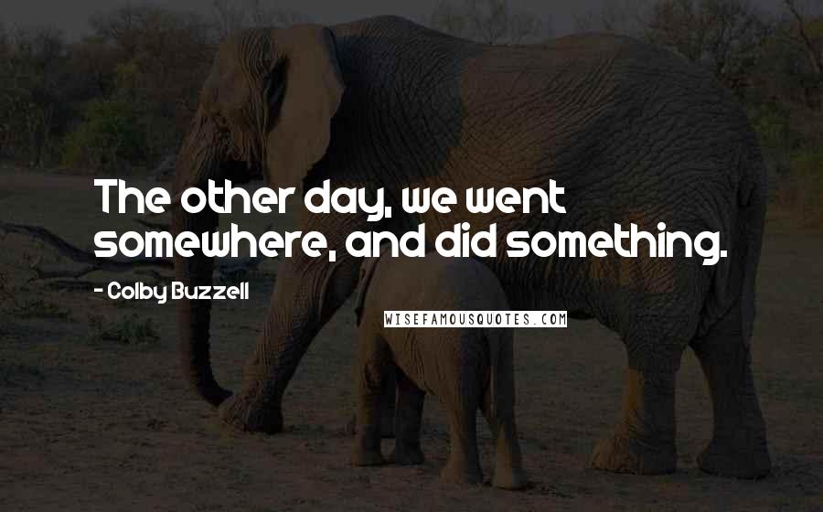 Colby Buzzell Quotes: The other day, we went somewhere, and did something.