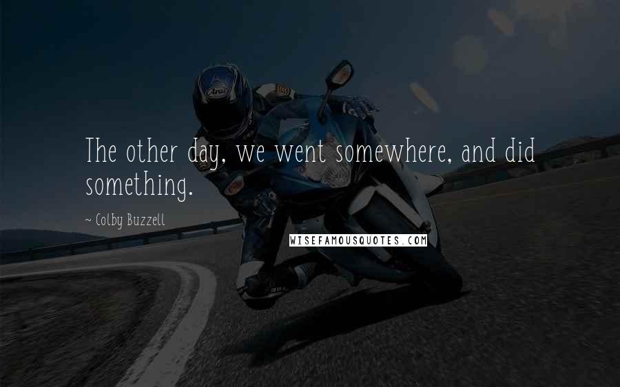 Colby Buzzell Quotes: The other day, we went somewhere, and did something.