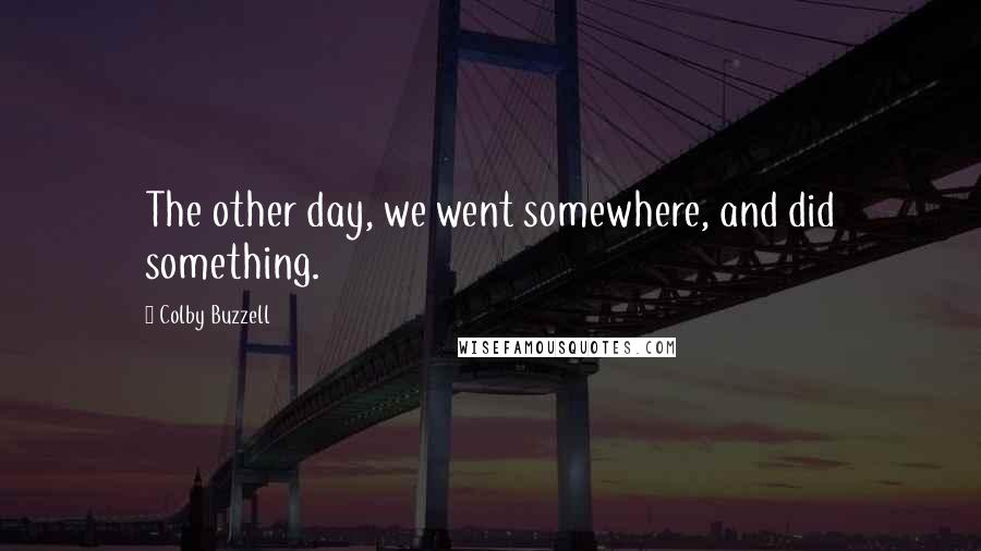 Colby Buzzell Quotes: The other day, we went somewhere, and did something.