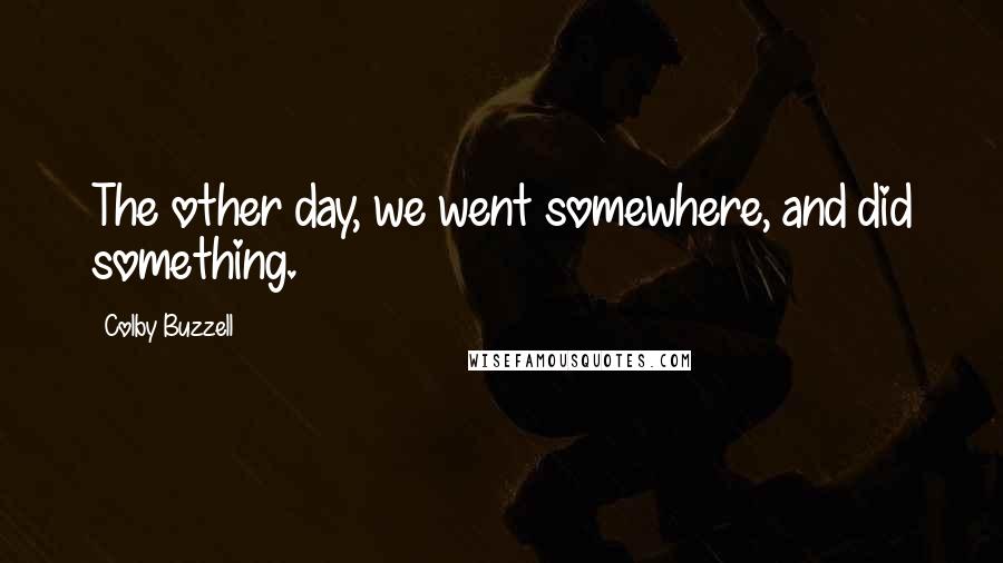 Colby Buzzell Quotes: The other day, we went somewhere, and did something.