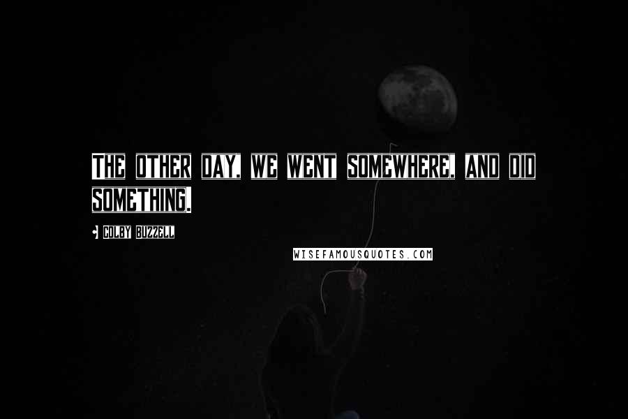 Colby Buzzell Quotes: The other day, we went somewhere, and did something.