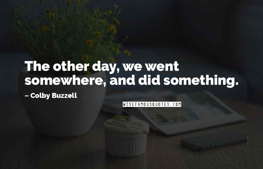 Colby Buzzell Quotes: The other day, we went somewhere, and did something.