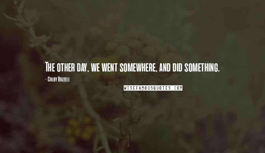 Colby Buzzell Quotes: The other day, we went somewhere, and did something.