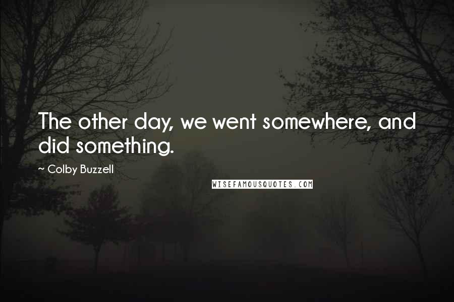 Colby Buzzell Quotes: The other day, we went somewhere, and did something.