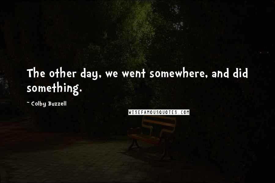Colby Buzzell Quotes: The other day, we went somewhere, and did something.