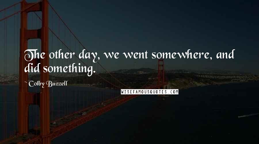 Colby Buzzell Quotes: The other day, we went somewhere, and did something.