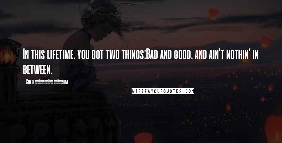 Cold 187um Quotes: In this lifetime, you got two things:Bad and good, and ain't nothin' in between.