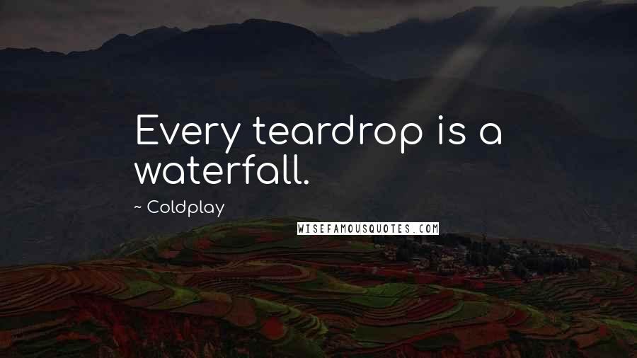 Coldplay Quotes: Every teardrop is a waterfall.