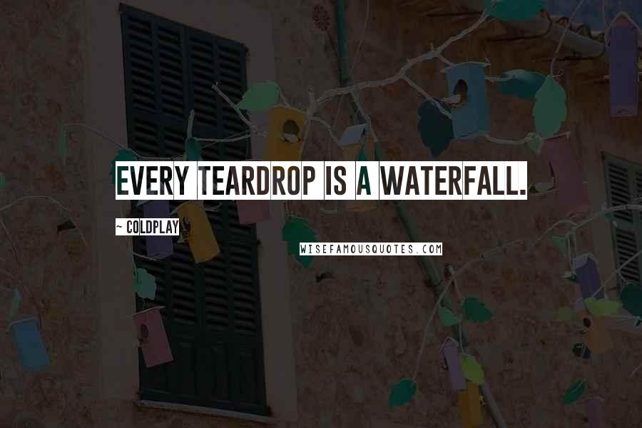 Coldplay Quotes: Every teardrop is a waterfall.
