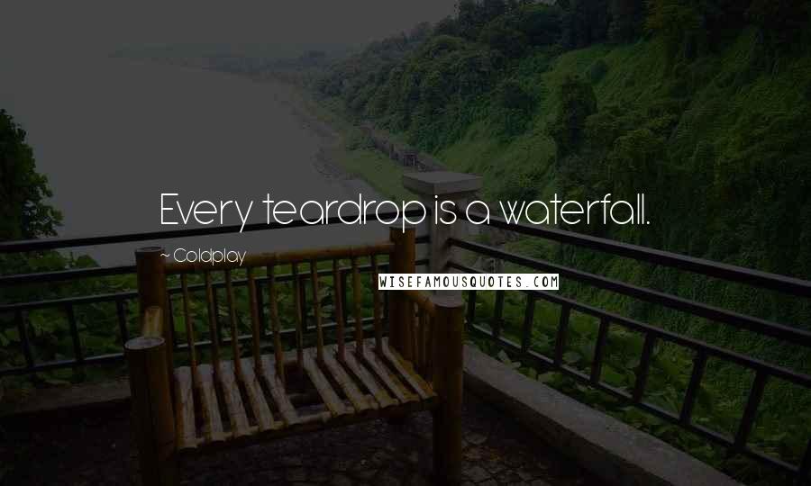 Coldplay Quotes: Every teardrop is a waterfall.