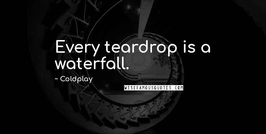 Coldplay Quotes: Every teardrop is a waterfall.