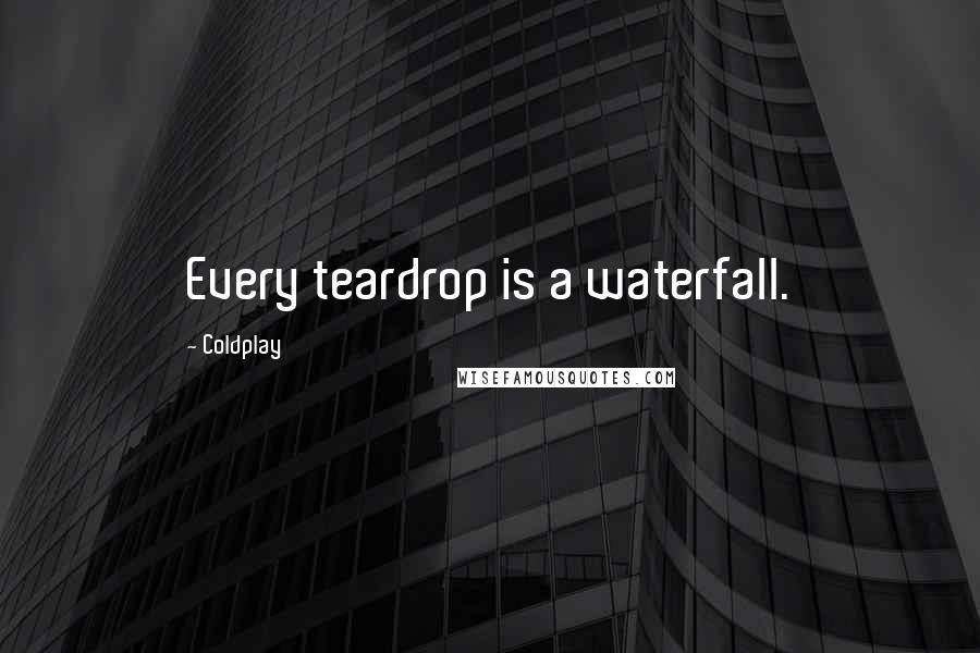 Coldplay Quotes: Every teardrop is a waterfall.