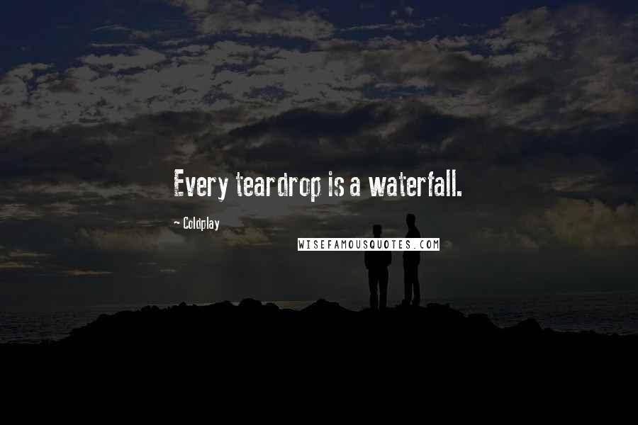 Coldplay Quotes: Every teardrop is a waterfall.