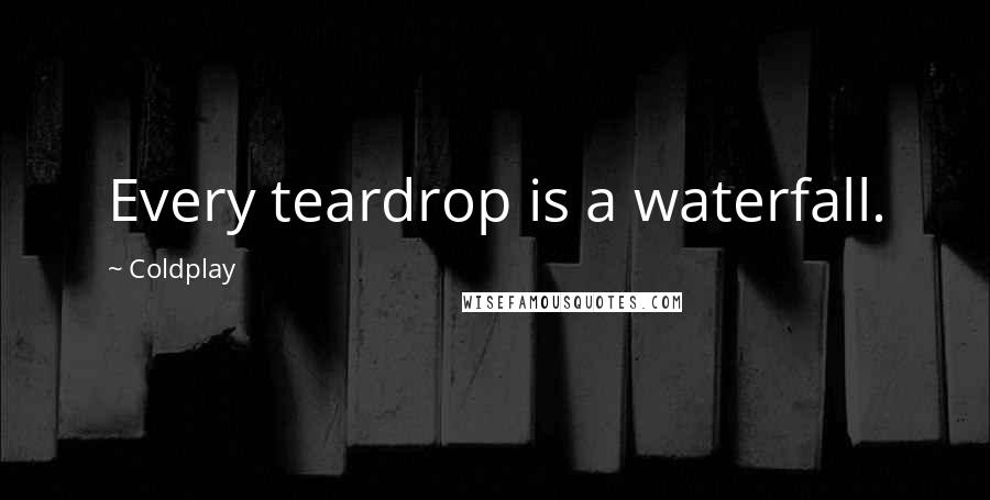 Coldplay Quotes: Every teardrop is a waterfall.