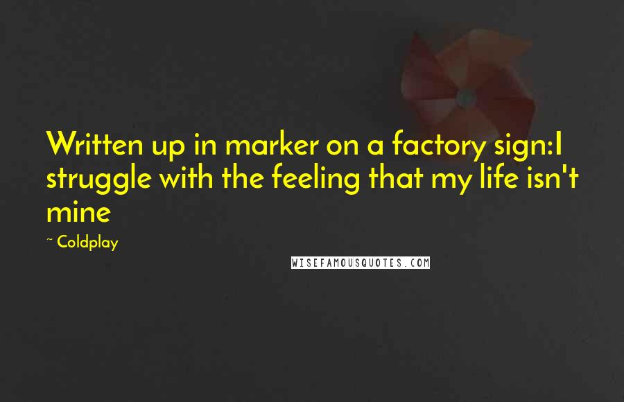 Coldplay Quotes: Written up in marker on a factory sign:I struggle with the feeling that my life isn't mine