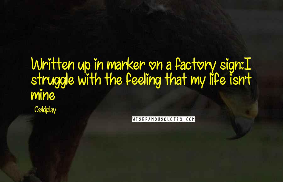 Coldplay Quotes: Written up in marker on a factory sign:I struggle with the feeling that my life isn't mine