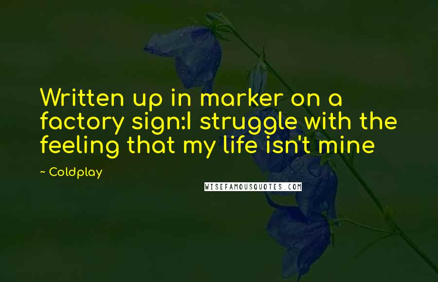 Coldplay Quotes: Written up in marker on a factory sign:I struggle with the feeling that my life isn't mine