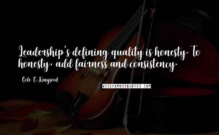 Cole C. Kingseed Quotes: Leadership's defining quality is honesty. To honesty, add fairness and consistency.