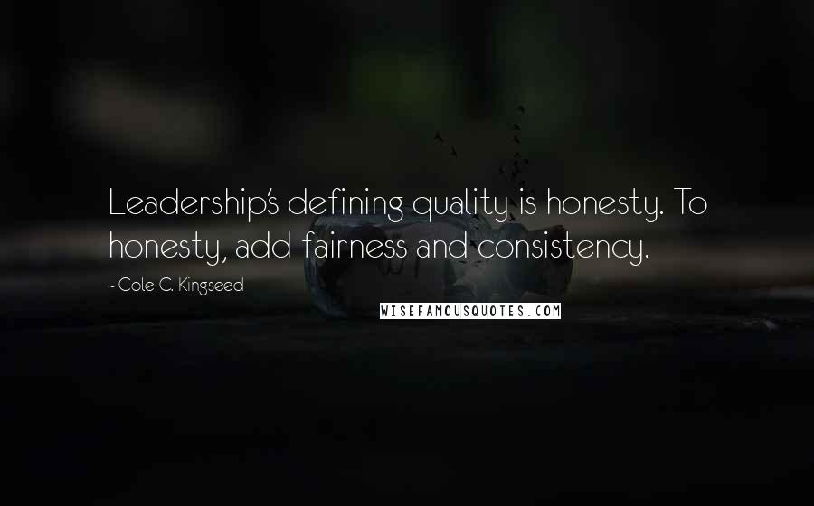 Cole C. Kingseed Quotes: Leadership's defining quality is honesty. To honesty, add fairness and consistency.
