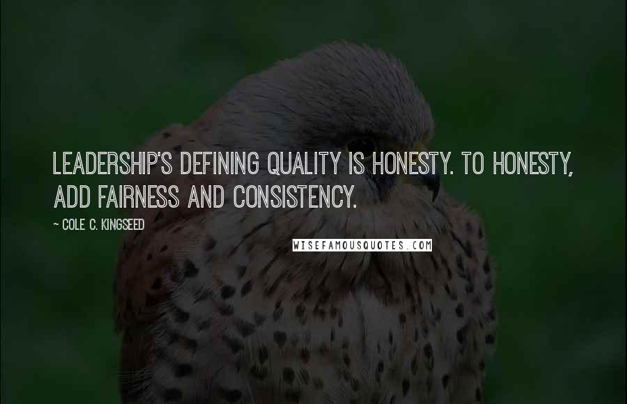 Cole C. Kingseed Quotes: Leadership's defining quality is honesty. To honesty, add fairness and consistency.