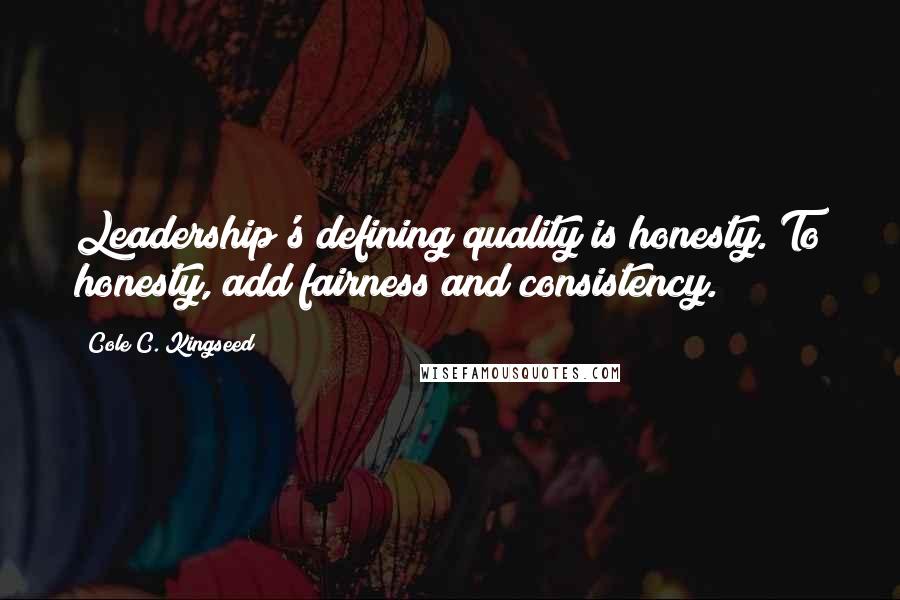 Cole C. Kingseed Quotes: Leadership's defining quality is honesty. To honesty, add fairness and consistency.