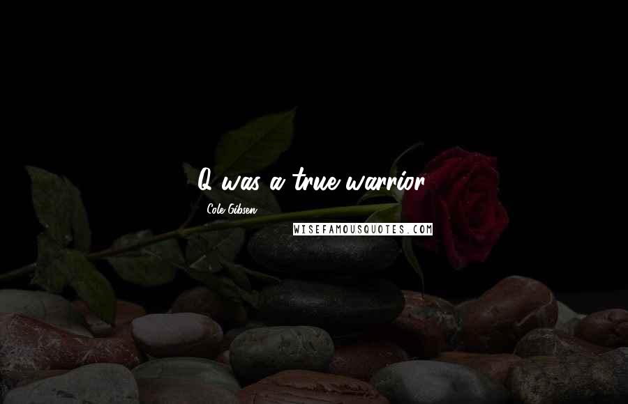 Cole Gibsen Quotes: Q was a true warrior.