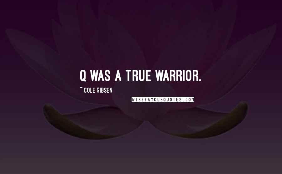 Cole Gibsen Quotes: Q was a true warrior.