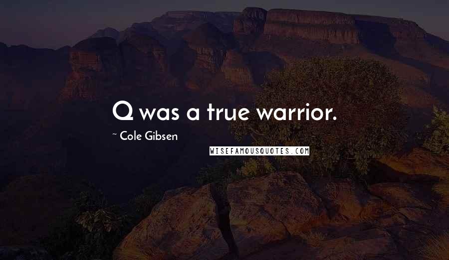 Cole Gibsen Quotes: Q was a true warrior.