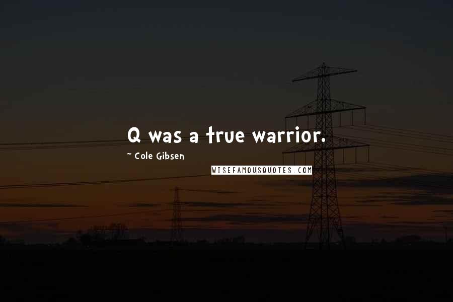 Cole Gibsen Quotes: Q was a true warrior.