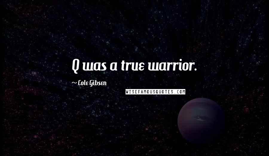 Cole Gibsen Quotes: Q was a true warrior.