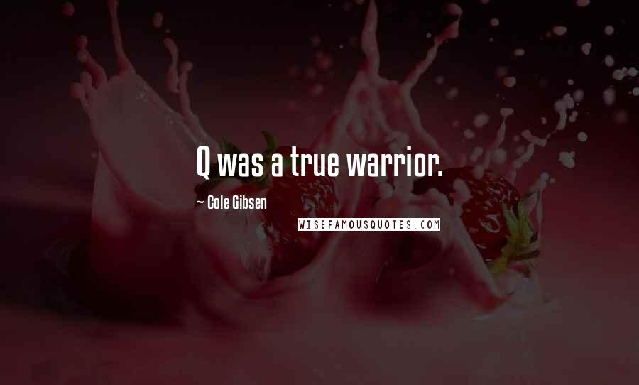 Cole Gibsen Quotes: Q was a true warrior.