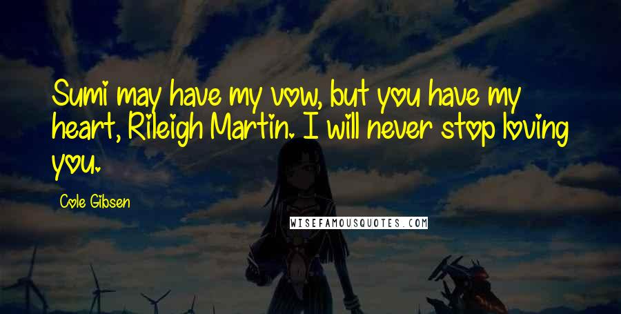 Cole Gibsen Quotes: Sumi may have my vow, but you have my heart, Rileigh Martin. I will never stop loving you.
