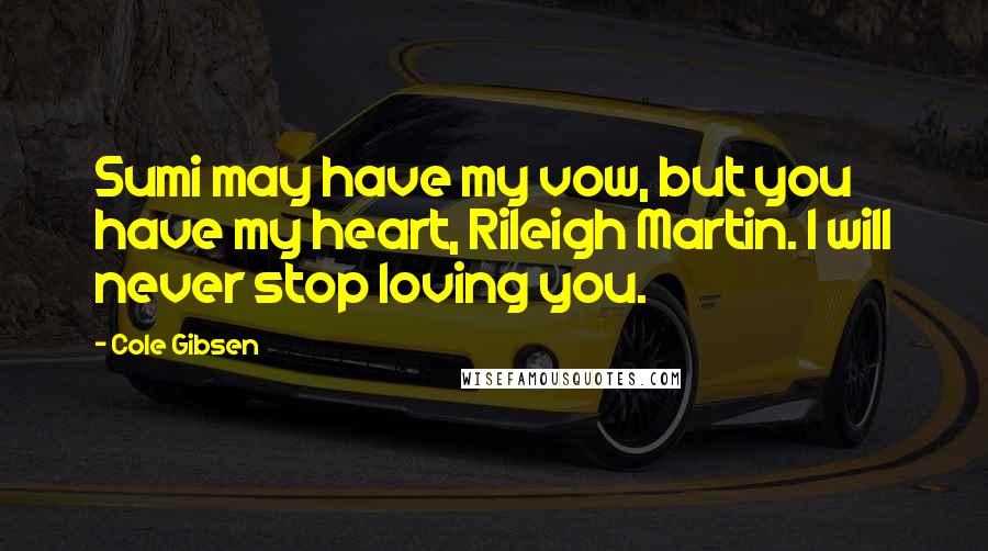 Cole Gibsen Quotes: Sumi may have my vow, but you have my heart, Rileigh Martin. I will never stop loving you.