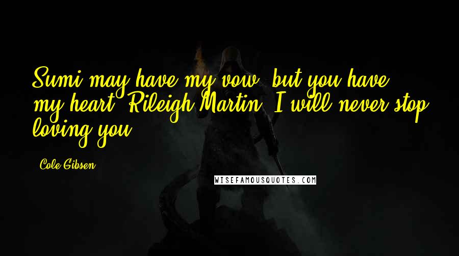 Cole Gibsen Quotes: Sumi may have my vow, but you have my heart, Rileigh Martin. I will never stop loving you.